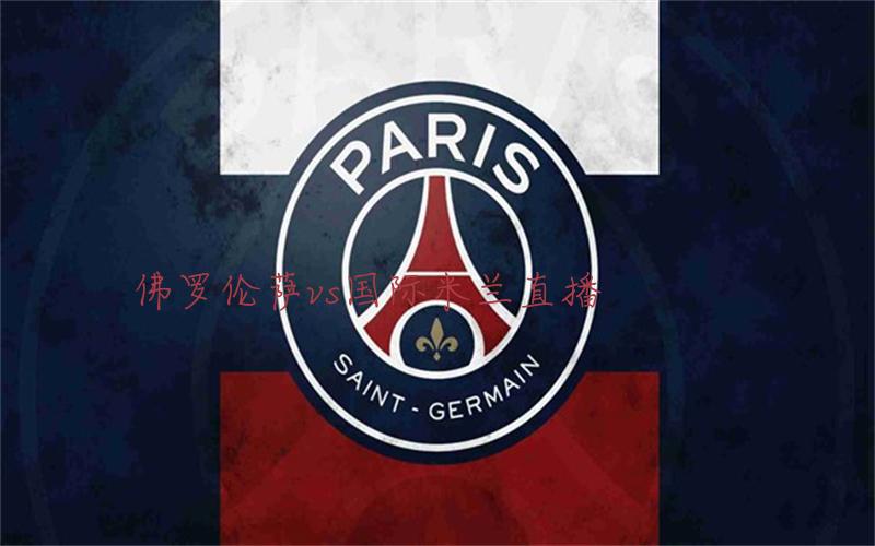 意甲比赛佛罗伦萨vs国际米兰直播