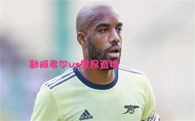 法甲比赛勒阿弗尔vs里昂直播